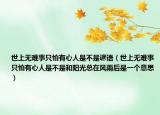 世上无难事只怕有心人是不是谚语（世上无难事只怕有心人是不是和阳光总在风雨后是一个意思）