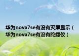 华为nova7se有没有灭屏显示（华为nova7se有没有陀螺仪）