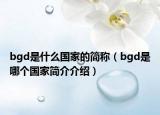 bgd是什么国家的简称（bgd是哪个国家简介介绍）