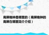 南屏晚钟是哪里的（南屏晚钟的南屏在哪里简介介绍）