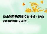路由器显示网线没有接好（路由器显示网线未连接）
