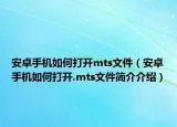安卓手机如何打开mts文件（安卓手机如何打开.mts文件简介介绍）