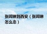 张闾琳到西安（张闾琳怎么念）