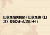 田馥甄相关视频（田馥甄的《日常》专辑为什么又叫H4）