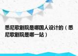 悉尼歌剧院是哪国人设计的（悉尼歌剧院是哪一站）