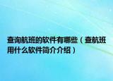 查询航班的软件有哪些（查航班用什么软件简介介绍）
