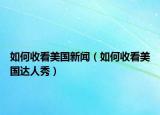 如何收看美国新闻（如何收看美国达人秀）
