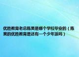 优胜教育老总陈昊是哪个学校毕业的（陈昊的优胜教育是还有一个少年派吗）