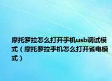 摩托罗拉怎么打开手机usb调试模式（摩托罗拉手机怎么打开省电模式）