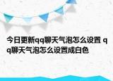 今日更新qq聊天气泡怎么设置 qq聊天气泡怎么设置成白色