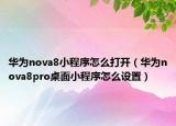 华为nova8小程序怎么打开（华为nova8pro桌面小程序怎么设置）