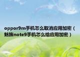 oppor9m手机怎么取消应用加密（魅族note9手机怎么给应用加密）