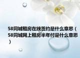 58同城租房在线签约是什么意思（58同城网上租房半年付是什么意思）