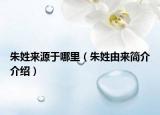 朱姓来源于哪里（朱姓由来简介介绍）
