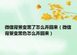 微信背景变黑了怎么弄回来（微信背景变黑色怎么弄回来）