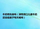 牛奶有危害吗（澳牧进口儿童牛奶适合给孩子每天喝吗）