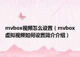 mvbox视频怎么设置（mvbox虚拟视频如何设置简介介绍）