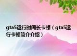 gta5运行时间长卡顿（gta5运行卡顿简介介绍）