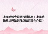 上海地铁今日运行到几点（上海地铁几点开始到几点结束简介介绍）