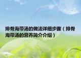 排骨海带汤的做法详细步骤（排骨海带汤的营养简介介绍）