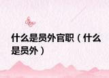 什么是员外官职（什么是员外）