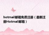 hotmail邮箱免费注册（最新注册Hotmail邮箱）