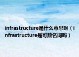 infrastructure是什么意思啊（infrastructure是可数名词吗）