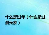 什么是过年（什么是过渡元素）