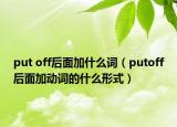 put off后面加什么词（putoff后面加动词的什么形式）