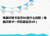 电脑诊断卡显示0d是什么问题（电脑诊断卡一开机就显示d0）