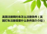 美团注册网约车怎么注册条件（美团打车注册需要什么条件简介介绍）