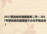 2017蒙面唱将猜猜猜第二季（2017年蒙面唱将猜猜猜不必在乎我是谁）