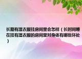 长期有湿衣服挂房间里会怎样（长时间睡在挂有湿衣服的房间里对身体有哪些坏处）