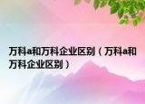 万科a和万科企业区别（万科a和万科企业区别）