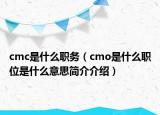 cmc是什么职务（cmo是什么职位是什么意思简介介绍）