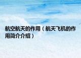 航空航天的作用（航天飞机的作用简介介绍）