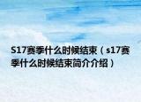 S17赛季什么时候结束（s17赛季什么时候结束简介介绍）