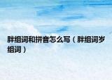 胖组词和拼音怎么写（胖组词岁组词）