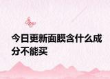 今日更新面膜含什么成分不能买