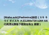 [Maho.sub][Pashmina]姉恋（スキ キライ ダイスキ ＃2[1280x720 x264 AAC]高清完整版下载地址有么 谢谢）