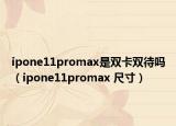 ipone11promax是双卡双待吗（ipone11promax 尺寸）