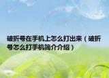 破折号在手机上怎么打出来（破折号怎么打手机简介介绍）