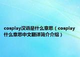 cosplay汉语是什么意思（cosplay什么意思中文翻译简介介绍）