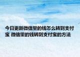 今日更新微信里的钱怎么转到支付宝 微信里的钱转到支付宝的方法