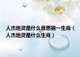 人杰地灵是什么意思猜一生肖（人杰地灵是什么生肖）