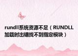 rundll系统资源不足（RUNDLL加载时出错找不到指定模块）
