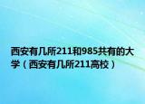 西安有几所211和985共有的大学（西安有几所211高校）