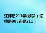 辽师是211学校吗?（辽师是985还是211）