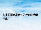 为字的拼音发音（为字的拼音是什么）
