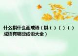 什么棋什么画成语（棋（）（）（）成语有哪些成语大全）